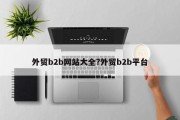 外贸b2b网站大全?外贸b2b平台