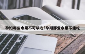 孕妇哪些水果不可以吃?孕期那些水果不能吃