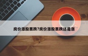 房价涨股票跌?房价涨股票跌还是涨