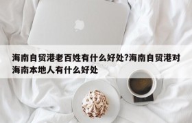 海南自贸港老百姓有什么好处?海南自贸港对海南本地人有什么好处